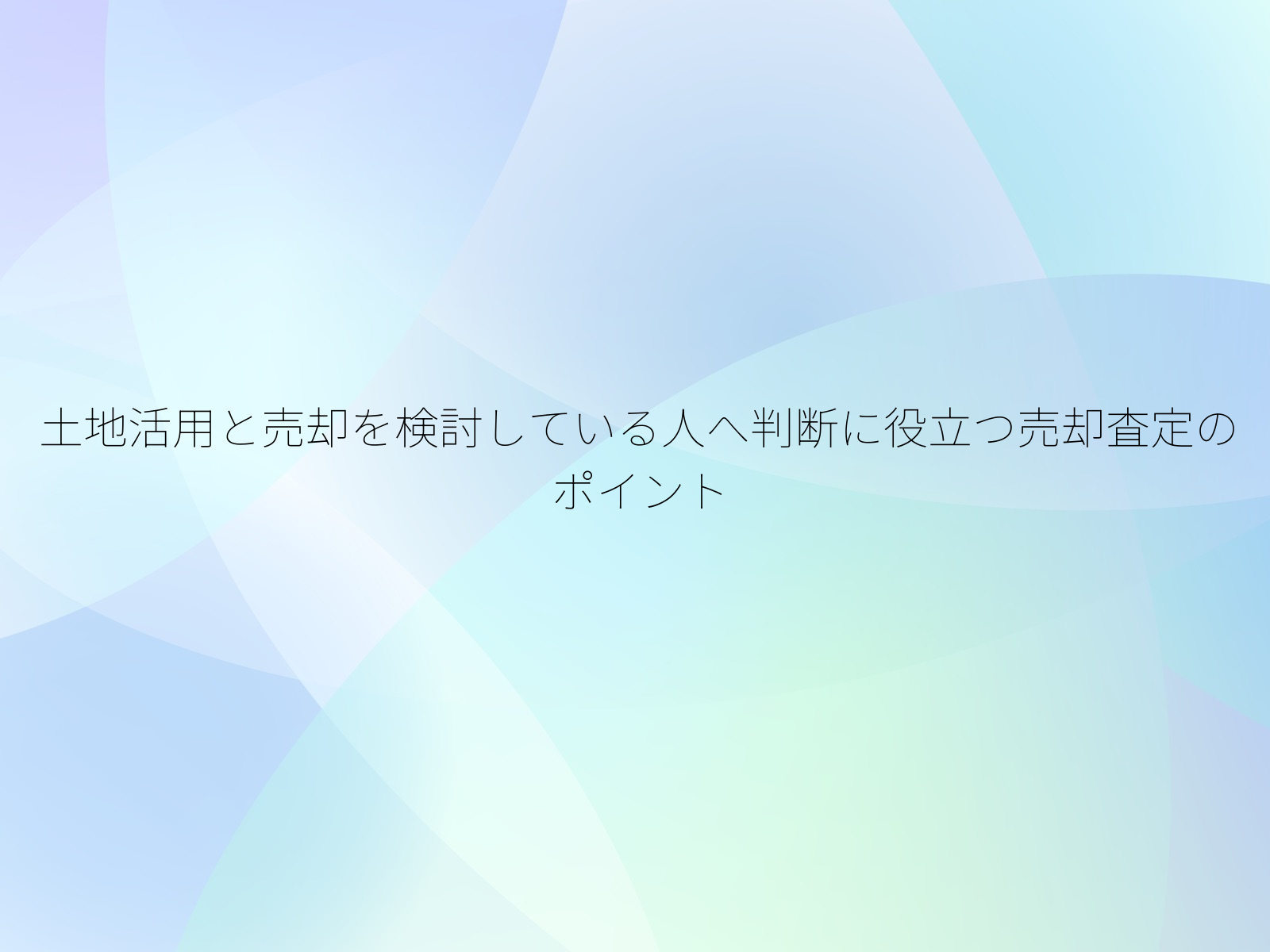 土地活用と売却を検討している人へ判断に役立つ売却査定のポイント